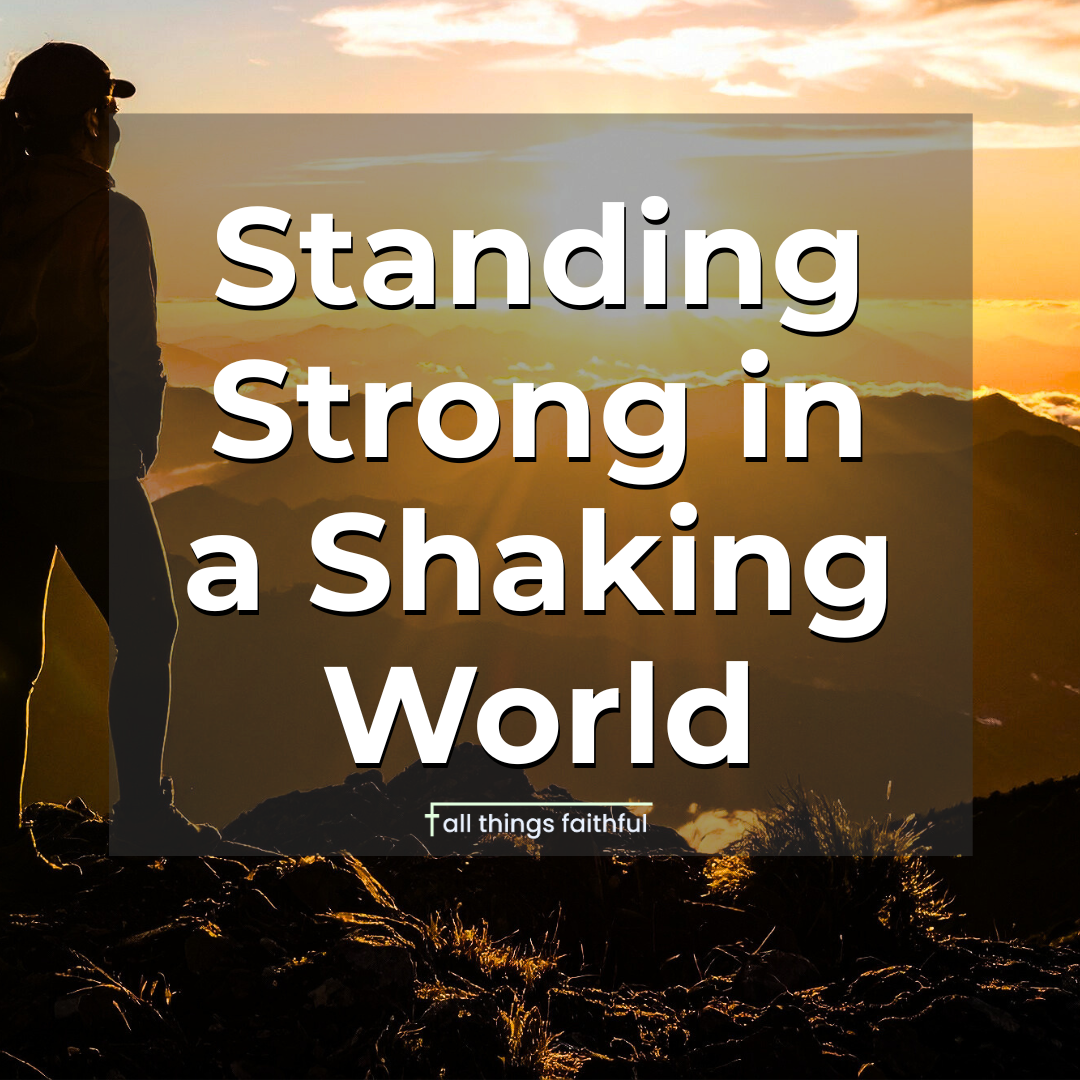 devotionals-standingstronginashakingworld-allthingsfaithful