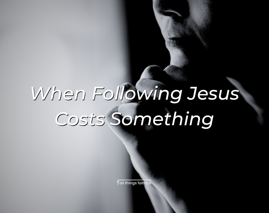 devotionals-whenfollowingjesuscostssomething-allthingsfaithful