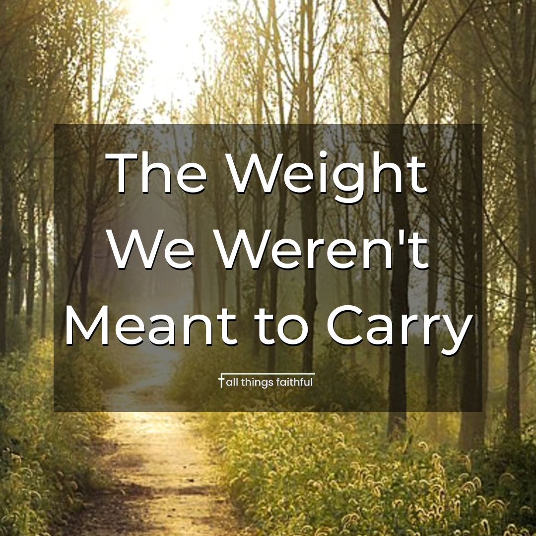 devotionals-weightwewerentmeanttocarry-allthingsfaithful